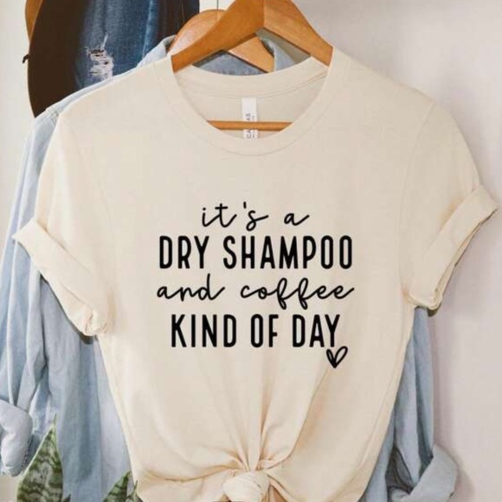 ITS A DRY SHAMPOO AND COFFEE KINDA DAY tee